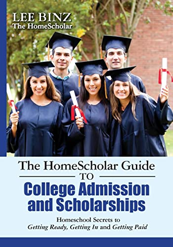 The HomeScholar Guide to College Admission and Scholarships: Homeschool Secrets to Getting Ready, Getting In and Getting Paid