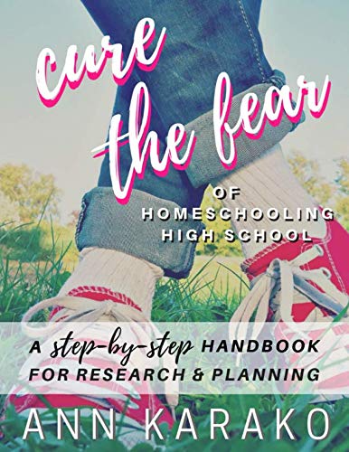 Cure the Fear of Homeschooling High School: A Step-by-Step Handbook for Research & Planning